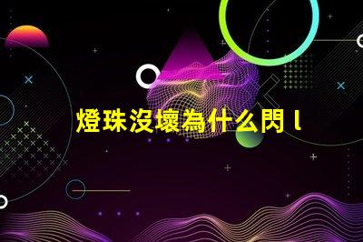 燈珠沒壞為什么閃 led燈珠為什么容易壞